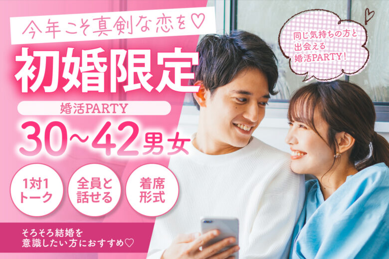 【初婚限定】今年こそ真剣な恋を♡同じ気持ちの方と出会える婚活PARTY！